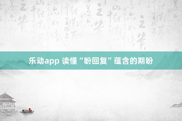 乐动app 读懂“盼回复”蕴含的期盼