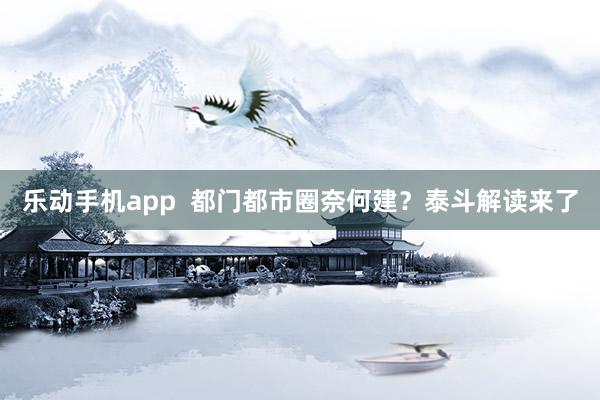 乐动手机app  都门都市圈奈何建？泰斗解读来了