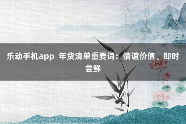 乐动手机app  年货清单重要词：情谊价值、即时尝鲜