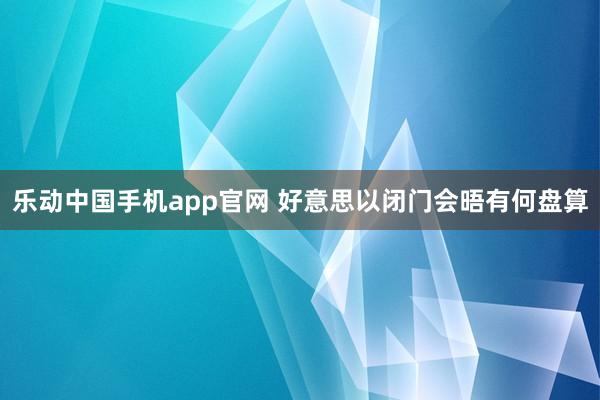 乐动中国手机app官网 好意思以闭门会晤有何盘算