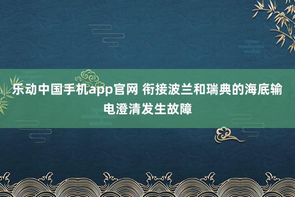 乐动中国手机app官网 衔接波兰和瑞典的海底输电澄清发生故障
