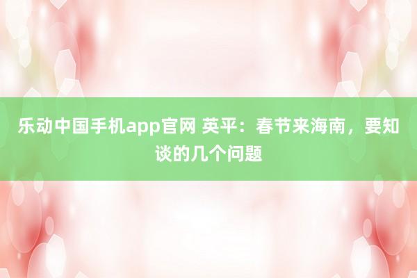 乐动中国手机app官网 英平：春节来海南，要知谈的几个问题