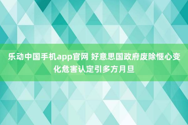 乐动中国手机app官网 好意思国政府废除惬心变化危害认定引多方月旦