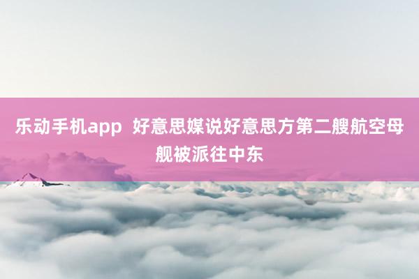 乐动手机app  好意思媒说好意思方第二艘航空母舰被派往中东