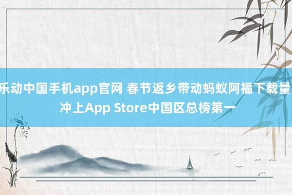 乐动中国手机app官网 春节返乡带动蚂蚁阿福下载量  冲上App Store中国区总榜第一