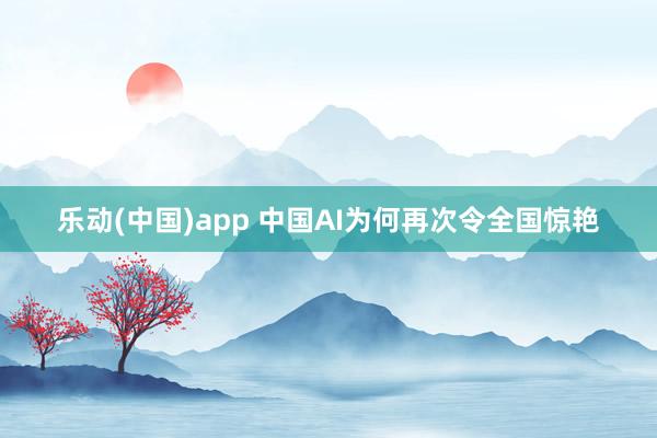 乐动(中国)app 中国AI为何再次令全国惊艳