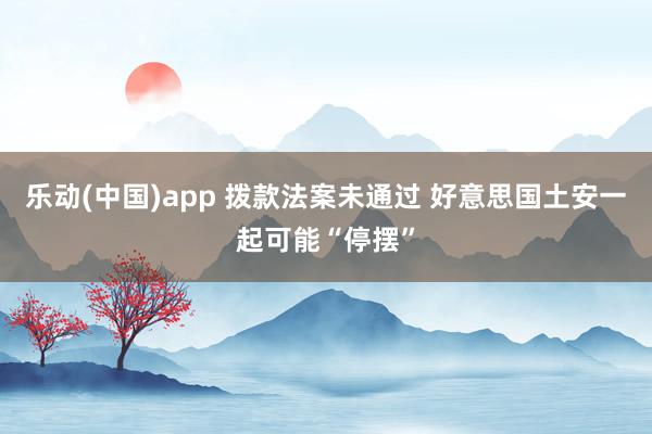 乐动(中国)app 拨款法案未通过 好意思国土安一起可能“停摆”