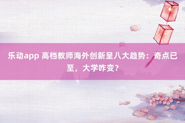乐动app 高档教师海外创新呈八大趋势：奇点已至，大学咋变？