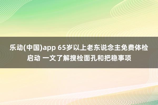 乐动(中国)app 65岁以上老东说念主免费体检启动 一文了解搜检面孔和把稳事项