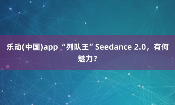 乐动(中国)app “列队王”Seedance 2.0，有何魅力？