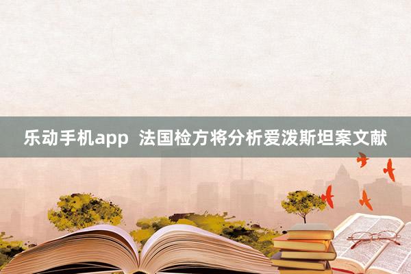 乐动手机app  法国检方将分析爱泼斯坦案文献