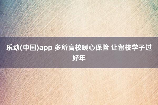 乐动(中国)app 多所高校暖心保险 让留校学子过好年