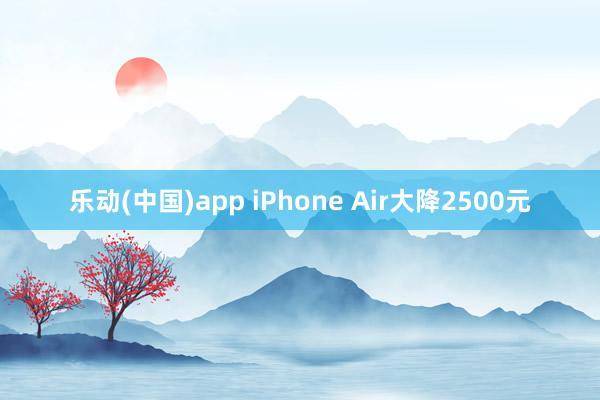 乐动(中国)app iPhone Air大降2500元