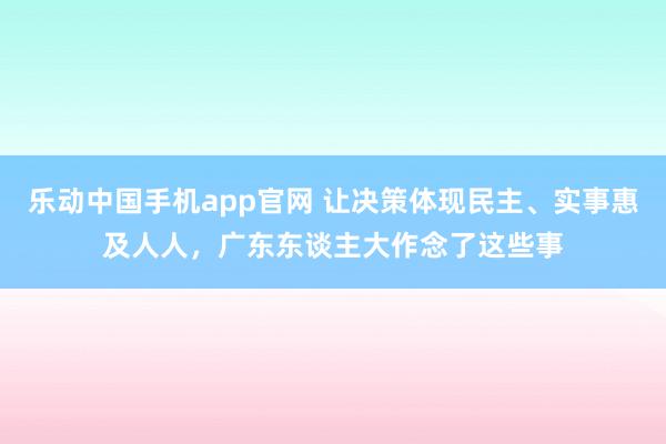乐动中国手机app官网 让决策体现民主、实事惠及人人，广东东谈主大作念了这些事