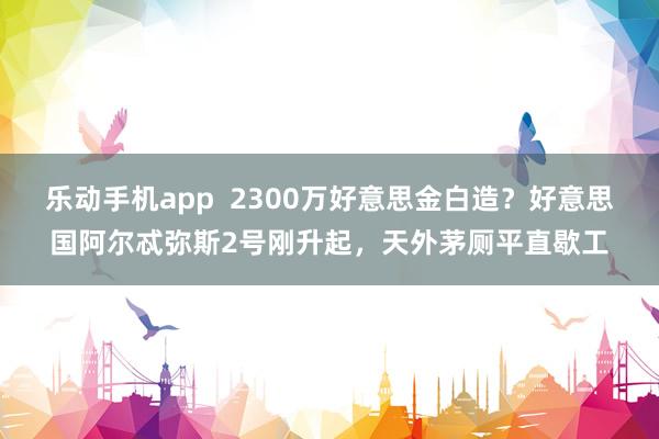 乐动手机app  2300万好意思金白造？好意思国阿尔忒弥斯2号刚升起，天外茅厕平直歇工