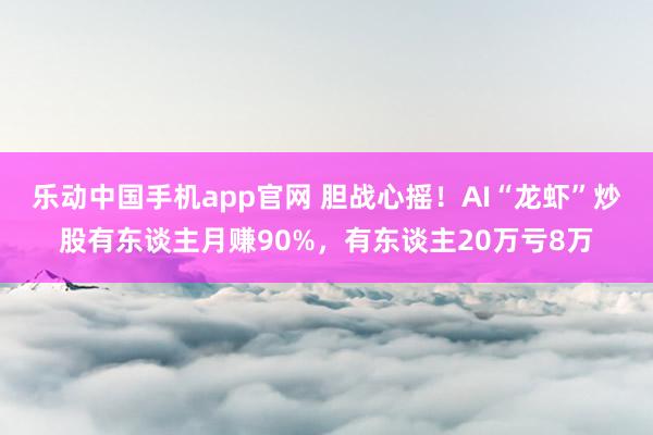 乐动中国手机app官网 胆战心摇！AI“龙虾”炒股有东谈主月赚90%，有东谈主20万亏8万