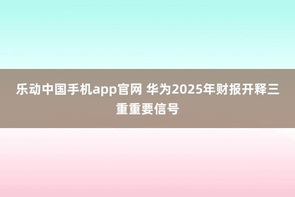 乐动中国手机app官网 华为2025年财报开释三重重要信号