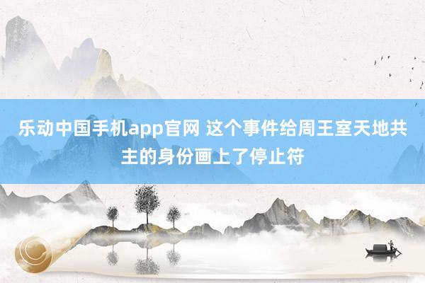 乐动中国手机app官网 这个事件给周王室天地共主的身份画上了停止符
