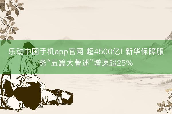 乐动中国手机app官网 超4500亿! 新华保障服务“五篇大著述”增速超25%