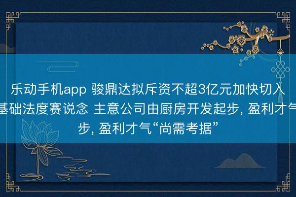 乐动手机app 骏鼎达拟斥资不超3亿元加快切入液冷及算力基础法度赛说念 主意公司由厨房开发起步， 盈利才气“尚需考据”