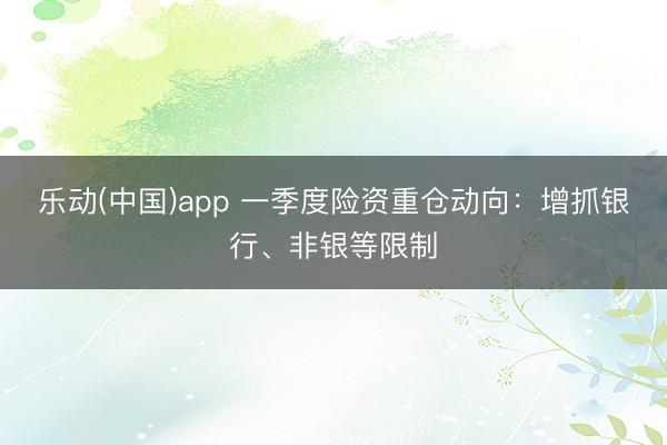 乐动(中国)app 一季度险资重仓动向：增抓银行、非银等限制