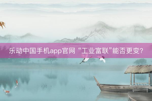 乐动中国手机app官网 “工业富联”能否更变?