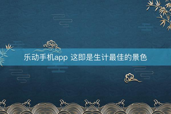 乐动手机app 这即是生计最佳的景色