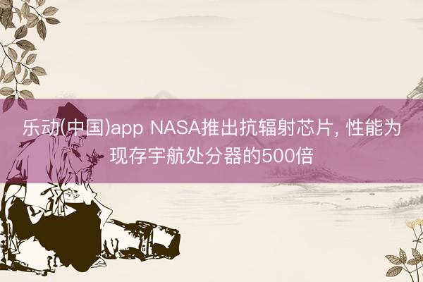 乐动(中国)app NASA推出抗辐射芯片， 性能为现存宇航处分器的500倍