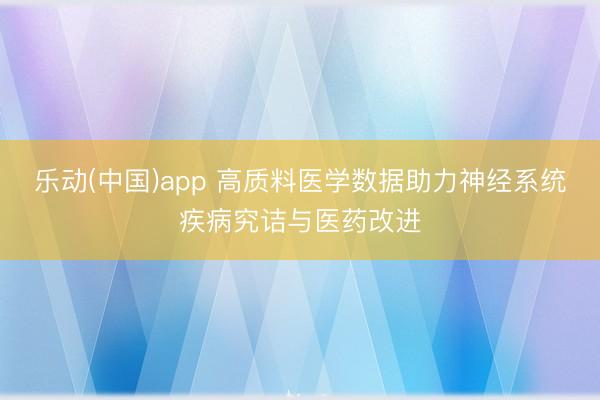乐动(中国)app 高质料医学数据助力神经系统疾病究诘与医药改进