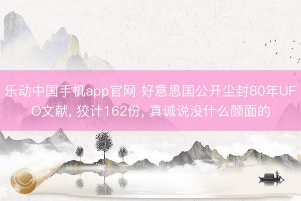 乐动中国手机app官网 好意思国公开尘封80年UFO文献， 狡计162份， 真诚说没什么颜面的