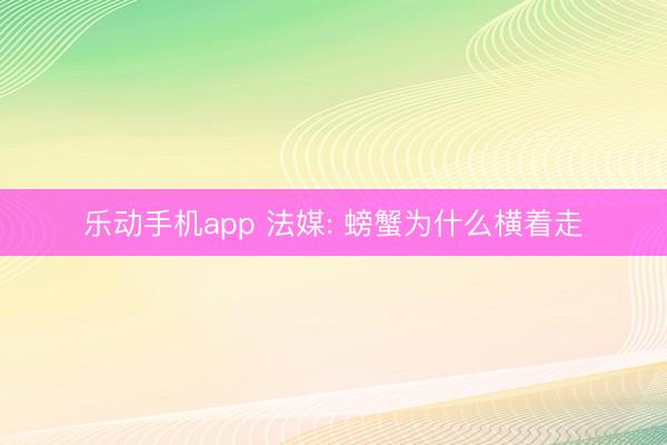 乐动手机app 法媒: 螃蟹为什么横着走