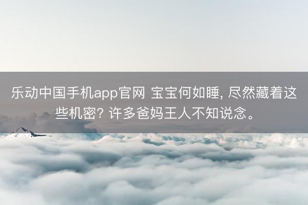 乐动中国手机app官网 宝宝何如睡， 尽然藏着这些机密? 许多爸妈王人不知说念。