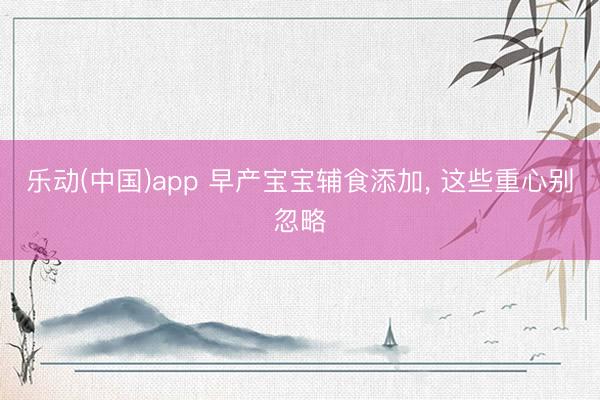 乐动(中国)app 早产宝宝辅食添加， 这些重心别忽略