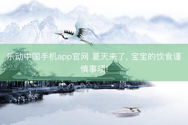 乐动中国手机app官网 夏天来了， 宝宝的饮食谨慎事项!