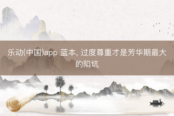 乐动(中国)app 蓝本， 过度尊重才是芳华期最大的陷坑