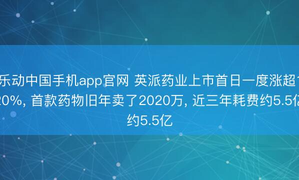 乐动中国手机app官网 英派药业上市首日一度涨超120%， 首款药物旧年卖了2020万， 近三年耗费约5.5亿