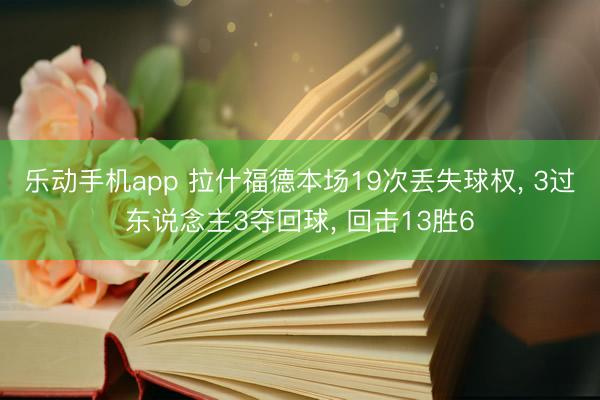 乐动手机app 拉什福德本场19次丢失球权， 3过东说念主3夺回球， 回击13胜6