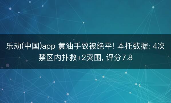 乐动(中国)app 黄油手致被绝平! 本托数据: 4次禁区内扑救+2突围， 评分7.8
