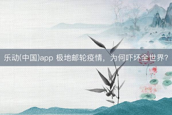 乐动(中国)app 极地邮轮疫情，为何吓坏全世界？