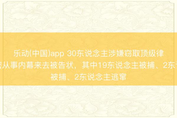 乐动(中国)app 30东说念主涉嫌窃取顶级律所并购奥密从事内幕来去被告状,其中19东说念主被捕、2东说念主逃窜