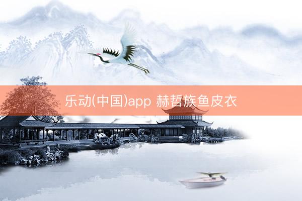 乐动(中国)app 赫哲族鱼皮衣