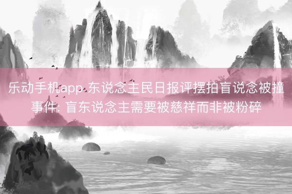 乐动手机app 东说念主民日报评摆拍盲说念被撞事件: 盲东说念主需要被慈祥而非被粉碎