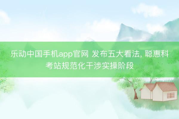 乐动中国手机app官网 发布五大看法， 聪惠科考站规范化干涉实操阶段