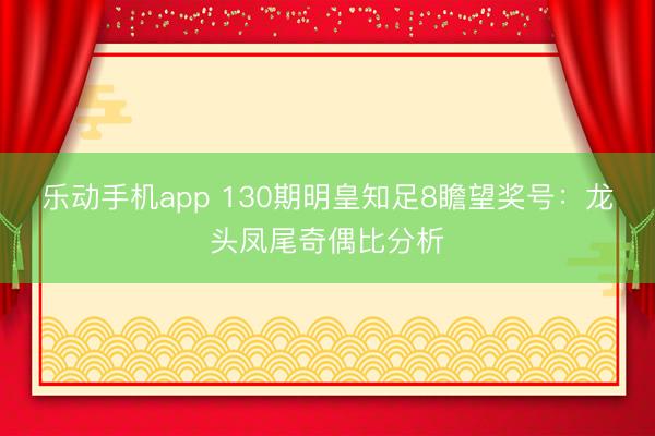 乐动手机app 130期明皇知足8瞻望奖号：龙头凤尾奇偶比分析