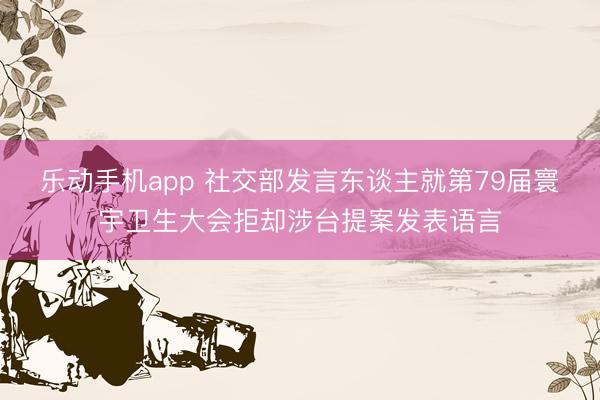 乐动手机app 社交部发言东谈主就第79届寰宇卫生大会拒却涉台提案发表语言