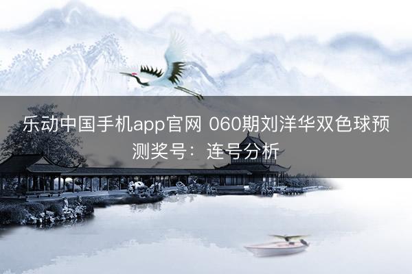 乐动中国手机app官网 060期刘洋华双色球预测奖号:连号分析