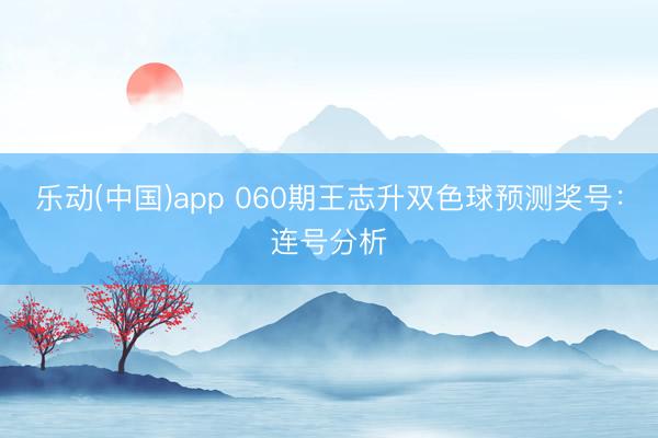 乐动(中国)app 060期王志升双色球预测奖号：连号分析