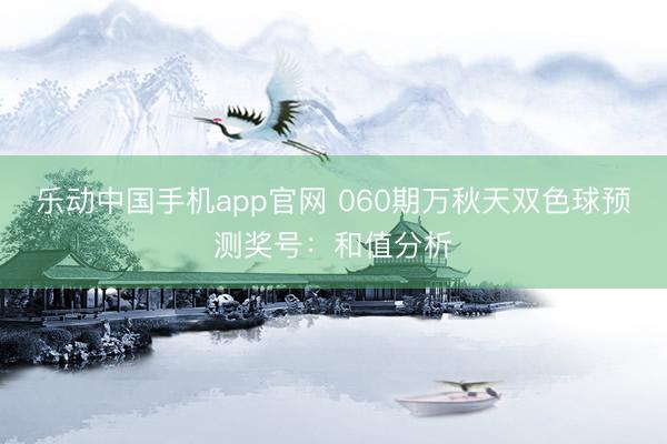 乐动中国手机app官网 060期万秋天双色球预测奖号：和值分析