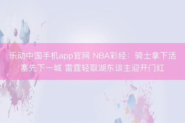 乐动中国手机app官网 NBA彩经:骑士拿下活塞先下一城 雷霆轻取湖东谈主迎开门红
