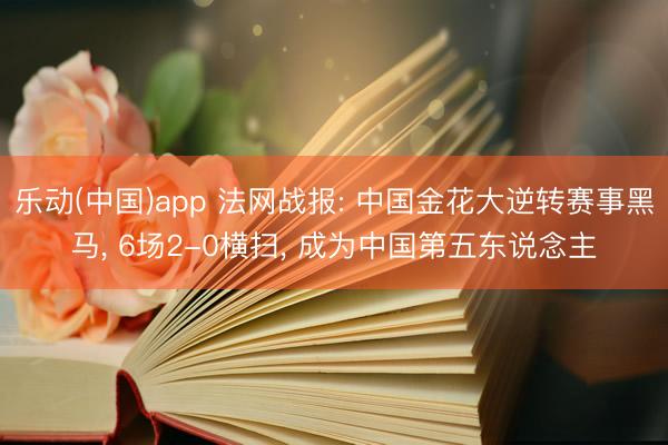 乐动(中国)app 法网战报: 中国金花大逆转赛事黑马, 6场2-0横扫, 成为中国第五东说念主